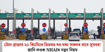 টোল প্লাজাৰ ২০ কিঃমিঃৰ ভিতৰত ঘৰ থকা সকলৰ বাবে সুখবৰ! জানি লওক NHAIৰ নতুন নিয়ম