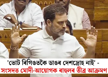 ‘ভোট ৰিগিঙতকৈ ডাঙৰ দেশদ্ৰোহ নাই’ – সংসদত মোদী-আয়োগক ৰাহুলৰ তীব্ৰ আক্ৰমণ