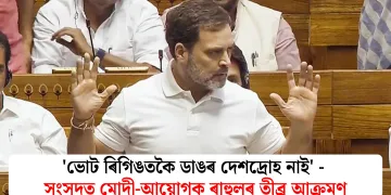 ‘ভোট ৰিগিঙতকৈ ডাঙৰ দেশদ্ৰোহ নাই’ – সংসদত মোদী-আয়োগক ৰাহুলৰ তীব্ৰ আক্ৰমণ