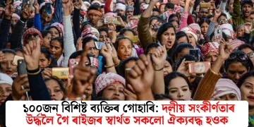  ১০০জন বিশিষ্ট ব‍্যক্তিৰ গোহাৰি: দলীয় সংকীৰ্ণতাৰ উৰ্দ্ধলৈ গৈ ৰাইজৰ স্বাৰ্থত সকলো ঐক‍্যবদ্ধ হওক