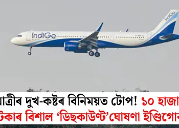 যাত্ৰীৰ দুখ-কষ্টৰ বিনিময়ত টোপ! ১০ হাজাৰ টকাৰ বিশাল ‘ডিছকাউণ্ট’ঘোষণা ইণ্ডিগোৰ
