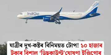 যাত্ৰীৰ দুখ-কষ্টৰ বিনিময়ত টোপ! ১০ হাজাৰ টকাৰ বিশাল ‘ডিছকাউণ্ট’ঘোষণা ইণ্ডিগোৰ