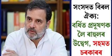 সংসদত বিৰল ঐক্য: বৰ্ধিত প্ৰদূষণক লৈ ৰাহুলৰ উদ্বেগ, সহমত চৰকাৰৰ