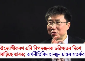 ঔদ্যোগীকৰণ এৰি বিপদজনক ভৱিষ্যতৰ দিশে আগবাঢ়িছে ভাৰত; অৰ্থনীতিবিদ হা-জুন চাঙৰ সতৰ্কবাণী