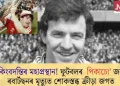 কিংবদন্তিৰ মহাপ্ৰস্থান! ফুটবলৰ ‘পিকাচো’ জন ৰবাৰ্টছনৰ মৃত্যুত শোকস্তব্ধ ক্ৰীড়া জগত