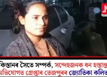 পাকিস্তানৰ সৈতে সম্পৰ্ক, সন্দেহজনক ধন হস্তান্তৰৰ অভিযোগত গ্ৰেপ্তাৰ তেজপুৰৰ জ্যোতিকা কলিতা