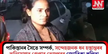 পাকিস্তানৰ সৈতে সম্পৰ্ক, সন্দেহজনক ধন হস্তান্তৰৰ অভিযোগত গ্ৰেপ্তাৰ তেজপুৰৰ জ্যোতিকা কলিতা