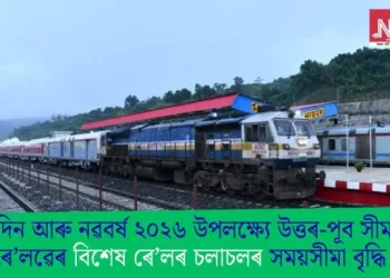 বৰদিন আৰু নৱবৰ্ষ ২০২৬ উপলক্ষ্যে উত্তৰ-পূব সীমান্ত ৰে’লৱেৰ বিশেষ ৰে’লৰ চলাচলৰ সময়সীমা বৃদ্ধি