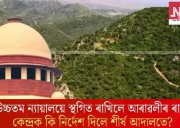 উচ্চতম ন্যায়ালয়ে স্থগিত ৰাখিলে আৰাৱলীৰ ৰায়; কেন্দ্ৰক কি নিৰ্দেশ দিলে শীৰ্ষ আদালতে?