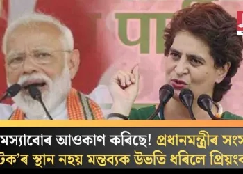 সমস্যাবোৰ আওকাণ কৰিছে! প্ৰধানমন্ত্ৰীৰ সংসদ ‘নাটক’ৰ স্থান নহয় মন্তব্যক উভতি ধৰিলে প্ৰিয়ংকাই