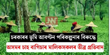 চৰকাৰৰ ভূমি আবণ্টন পৰিকল্পনাৰ বিৰুদ্ধে অসমৰ চাহ বাগিচাৰ মালিকসকলৰ তীব্ৰ প্ৰতিবাদ