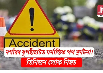 নগাঁৱৰ ৰূপহীহাটত মৰ্মান্তিক পথ দুৰ্ঘটনা! তিনিজন লোক নিহত