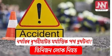 নগাঁৱৰ ৰূপহীহাটত মৰ্মান্তিক পথ দুৰ্ঘটনা! তিনিজন লোক নিহত