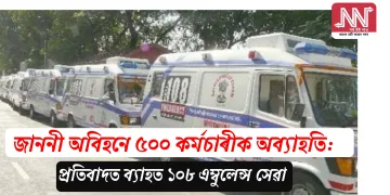 জাননী অবিহনে ৫০০ কৰ্মচাৰীক অব্যাহতি: প্ৰতিবাদত ব্যাহত ১০৮ এম্বুলেন্স সেৱা