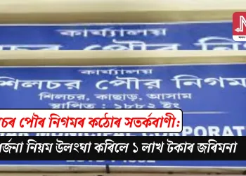 শিলচৰ পৌৰ নিগমৰ কঠোৰ সতৰ্কবাণী: আৱৰ্জনা নিয়ম উলংঘা কৰিলে ১ লাখ টকাৰ জৰিমনা