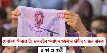 মেঘালয় সীমান্ত হৈ ভাৰতলৈ পলায়ন ওছমান হাদীৰ ২ জন ঘাতকঃ ঢাকা আৰক্ষী