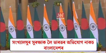 সংখ্যালঘুৰ সুৰক্ষাক লৈ ভাৰতৰ অভিযোগ নাকচ বাংলাদেশৰ