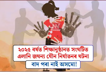 বাদ পৰা নাই অসমো! ২০২৫ বৰ্ষত শিক্ষানুষ্ঠানত সংঘটিত এলানি জঘন্য যৌন নিৰ্যাতনৰ ঘটনা