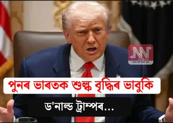 পুনৰ ভাৰতক শুল্ক বৃদ্ধিৰ ভাবুকি ড’নাল্ড ট্ৰাম্পৰ…