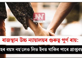 ৰাজস্থান উচ্চ ন্যায়ালয়ৰ গুৰুত্ব পূৰ্ণ ৰায়: বিবাহৰ বয়স নহ’লেও লিভ ইনত থাকিব পাৰে প্ৰাপ্তবয়স্কই