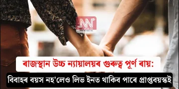 ৰাজস্থান উচ্চ ন্যায়ালয়ৰ গুৰুত্ব পূৰ্ণ ৰায়: বিবাহৰ বয়স নহ’লেও লিভ ইনত থাকিব পাৰে প্ৰাপ্তবয়স্কই
