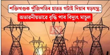 শক্তিখণ্ডক পুঁজিপতিৰ হাতত গটাই দিয়াৰ ষড়যন্ত্ৰ; অভাৱনীয়ভাৱে বৃদ্ধি পাব বিদ্যুৎ মাচুল