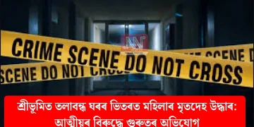 শ্ৰীভূমিত তলাবন্ধ ঘৰৰ ভিতৰত মহিলাৰ মৃতদেহ উদ্ধাৰ: আত্মীয়ৰ বিৰুদ্ধে গুৰুতৰ অভিযোগ
