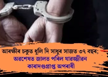 আৰক্ষীৰ চকুত ধূলি দি সাধুৰ সাজত ৩৭ বছৰ; অৱশেষত জালত পৰিল যাৱজ্জীৱন কাৰাদণ্ডপ্ৰাপ্ত অপৰাধী