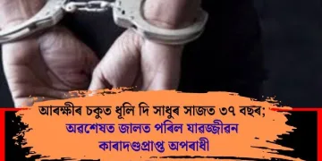 আৰক্ষীৰ চকুত ধূলি দি সাধুৰ সাজত ৩৭ বছৰ; অৱশেষত জালত পৰিল যাৱজ্জীৱন কাৰাদণ্ডপ্ৰাপ্ত অপৰাধী