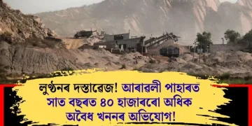 লুণ্ঠনৰ দস্তাৱেজ! আৰাৱলী পাহাৰত সাত বছৰত ৪০ হাজাৰৰো অধিক অবৈধ খননৰ অভিযোগ!