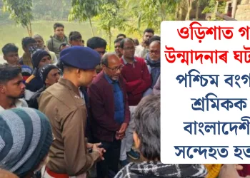 ওড়িশাত গণ উন্মাদনাৰ ঘটনা: পশ্চিম বংগৰ শ্ৰমিকক বাংলাদেশী সন্দেহত হত্যা