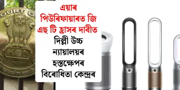 এয়াৰ পিউৰিফায়াৰত জি এছ টি হ্ৰাসৰ দাবীত দিল্লী উচ্চ ন্যায়ালয়ৰ হস্তক্ষেপৰ বিৰোধিতা কেন্দ্ৰৰ