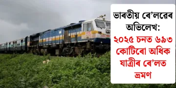 ভাৰতীয় ৰে’লৱেৰ অভিলেখ: ২০২৫ চনত ৬৯৩ কোটিৰো অধিক যাত্ৰীৰ ৰে’লত ভ্ৰমণ