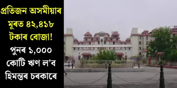 প্ৰতিজন অসমীয়াৰ মূৰত ৪২,৪১৮ টকাৰ বোজা! পুনৰ ১,০০০ কোটি ঋণ ল’ব হিমন্তৰ চৰকাৰে