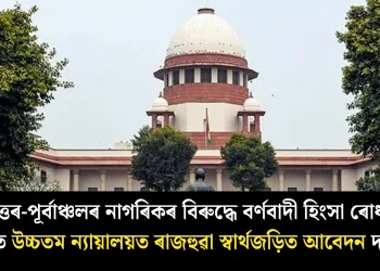 উত্তৰ-পূৰ্বাঞ্চলৰ নাগৰিকৰ বিৰুদ্ধে বৰ্ণবাদী হিংসা ৰোধৰ দাবীত উচ্চতম ন্যায়ালয়ত ৰাজহুৱা স্বাৰ্থজড়িত আবেদন দাখিল