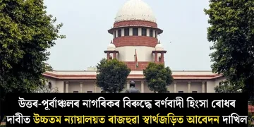 উত্তৰ-পূৰ্বাঞ্চলৰ নাগৰিকৰ বিৰুদ্ধে বৰ্ণবাদী হিংসা ৰোধৰ দাবীত উচ্চতম ন্যায়ালয়ত ৰাজহুৱা স্বাৰ্থজড়িত আবেদন দাখিল