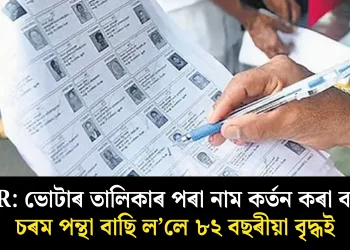 SIR: ভোটাৰ তালিকাৰ পৰা নাম কৰ্তন কৰা বাবে চৰম পন্থা বাছি ল’লে ৮২ বছৰীয়া বৃদ্ধই