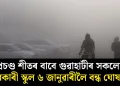 প্ৰচণ্ড শীতৰ বাবে গুৱাহাটীৰ সকলো চৰকাৰী স্কুল ৬ জানুৱাৰীলৈ বন্ধ ঘোষণা