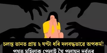 চলন্ত ভানত প্ৰায় ২ ঘণ্টা ধৰি দলবদ্ধভাৱে অপকৰ্ম! পথত মহিলাক পেলাই থৈ পলায়ন দুৰ্বৃত্তৰ