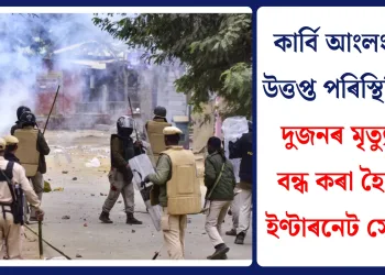কাৰ্বি আংলংত উত্তপ্ত পৰিস্থিতি! দুজনৰ মৃত্যু, বন্ধ কৰা হৈছে ইণ্টাৰনেট সেৱা
