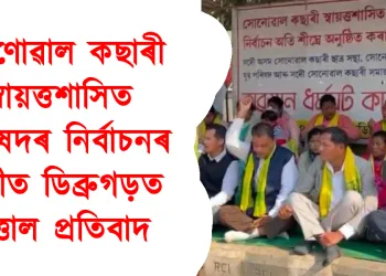 সোণোৱাল কছাৰী স্বায়ত্তশাসিত পৰিষদৰ নিৰ্বাচনৰ দাবীত ডিব্ৰুগড়ত উত্তাল প্ৰতিবাদ