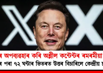 AI-ৰ অপব্যৱহাৰ কৰি অশ্লীল কন্টেন্টৰ ৰমৰমীয়া বেহা : ‘এক্স’ৰ পৰা ৭২ ঘন্টাৰ ভিতৰত উত্তৰ বিচাৰিলে কেন্দ্ৰীয় চৰকাৰে