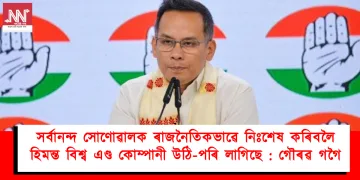 সৰ্বানন্দ সোণোৱালক ৰাজনৈতিকভাৱে নিঃশেষ কৰিবলৈ হিমন্ত বিশ্ব এণ্ড কোম্পানী উঠি-পৰি লাগিছে : গৌৰৱ গগৈ