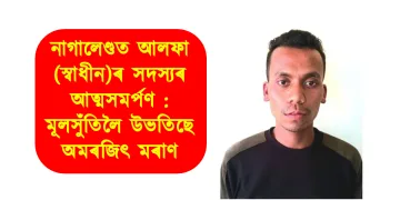 নাগালেণ্ডত আলফা (স্বাধীন)ৰ সদস্যৰ আত্মসমৰ্পণ : মূলসুঁতিলৈ উভতিছে অমৰজিৎ মৰাণ