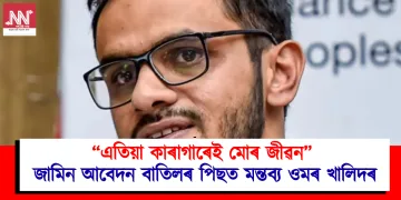 “এতিয়া কাৰাগাৰেই মোৰ জীৱন” জামিন আবেদন বাতিলৰ পিছত মন্তব্য ওমৰ খালিদৰ