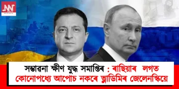 সম্ভাৱনা ক্ষীণ যুদ্ধ সমাপ্তিৰ : ৰাছিয়াৰ  লগত কোনোপধ্যে আপোচ নকৰে ভ্লাডিমিৰ জেলেনস্কীয়ে