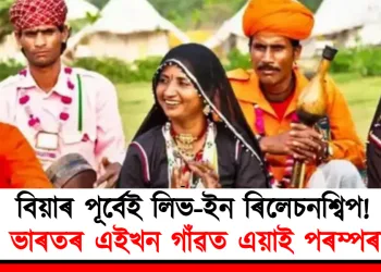 বিয়াৰ পূৰ্বেই লিভ-ইন ৰিলেচনশ্বিপ! ভাৰতৰ এনে এখন গাঁও য’ত বিয়াখন মাত্ৰ ঐচ্ছিক