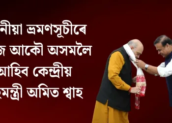 দুদিনীয়া ভ্ৰমণসূচীৰে আজি আকৌ অসমলৈ আহিব কেন্দ্ৰীয় গৃহমন্ত্ৰী অমিত শ্বাহ