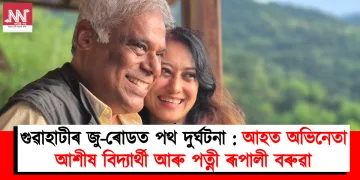 গুৱাহাটীৰ জু-ৰোডত পথ দুৰ্ঘটনা : আহত অভিনেতা আশীষ বিদ্যাৰ্থী আৰু পত্নী ৰূপালী বৰুৱা