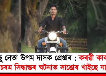 আছু নেতা উপম দাসক গ্ৰেপ্তাৰ : কৰৱী কাকতিৰ চৰম সিদ্ধান্তৰ ঘটনাত সাঙোৰ খাইছে নাম
